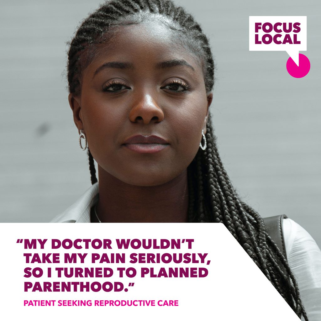 Concerned person looking into camera. 
Text content: "My doctor wouldn't take my pain seriously, so I turned to Planned Parenthood." — Patient Seeking Reproductive Care
Logo: Focus Local