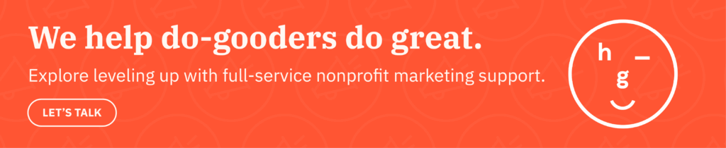 Call to action: We help do-gooders do great. Explore leveling up with full-service nonprofit marketing support. Let's talk!