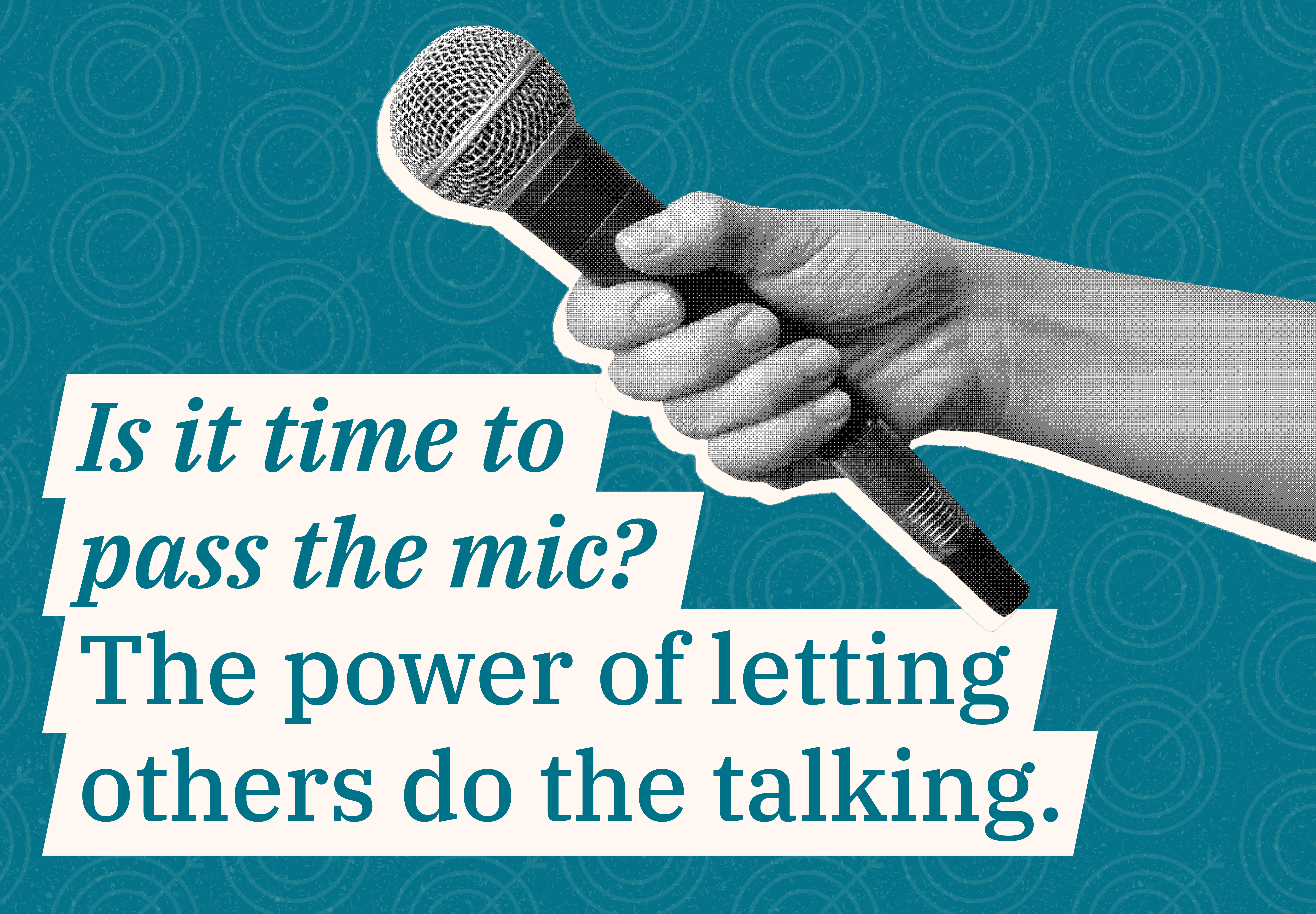 Is it time to pass the mic? The power of letting others do the talking.